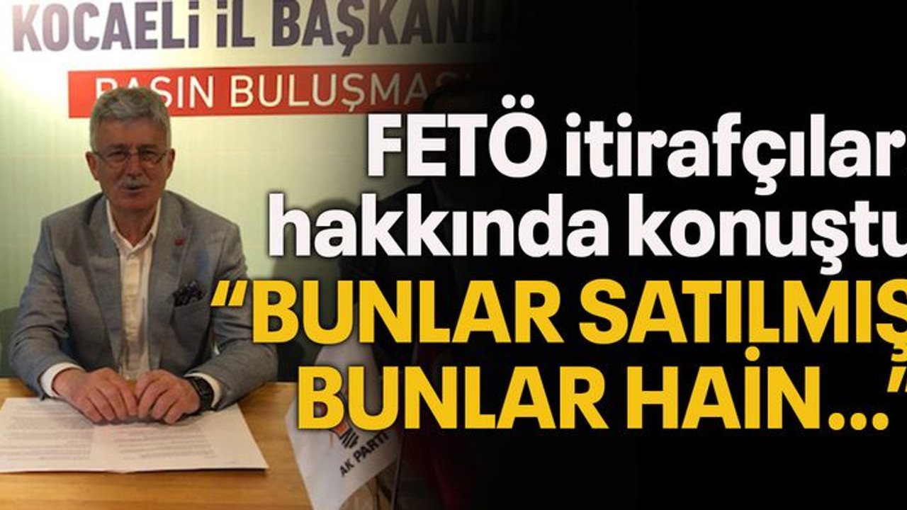 FETÖ itirafçıları hakkında konuştu “Bunlar satılmış, bunlar hain…”